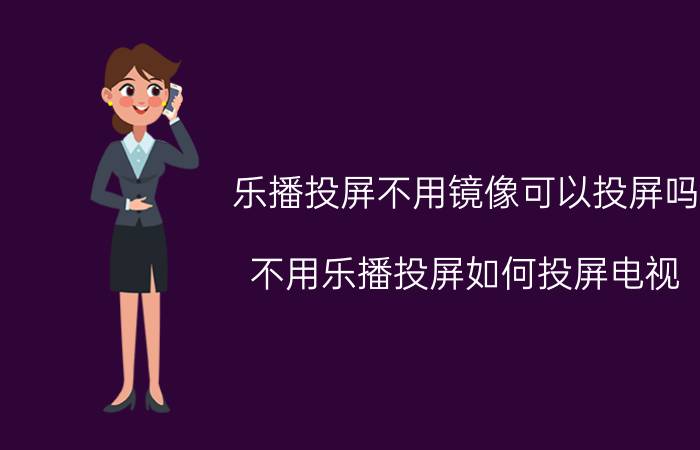 乐播投屏不用镜像可以投屏吗 不用乐播投屏如何投屏电视？